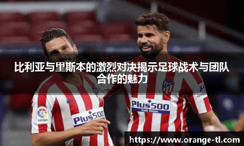 比利亚与里斯本的激烈对决揭示足球战术与团队合作的魅力