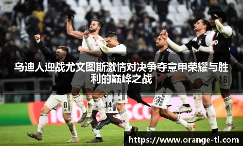 乌迪人迎战尤文图斯激情对决争夺意甲荣耀与胜利的巅峰之战